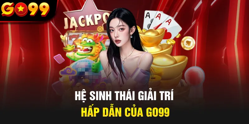 Hệ sinh thái giải trí hấp dẫn của GO99