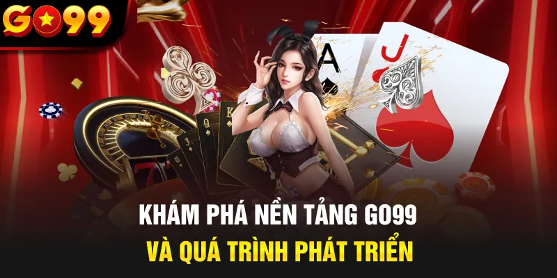 Khám phá nền tảng GO99 và quá trình phát triển
